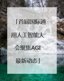 首届国际通用人工智能大会聚焦AGI最新动态