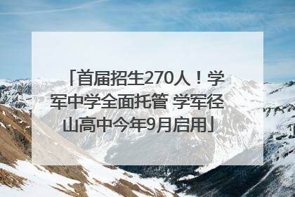 首届招生270人！学军中学全面托管 学军径山高中今年9月启用