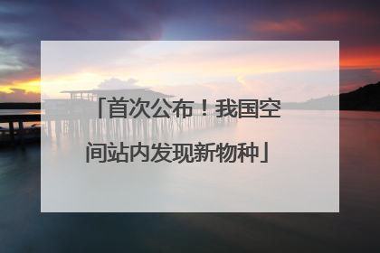首次公布！我国空间站内发现新物种