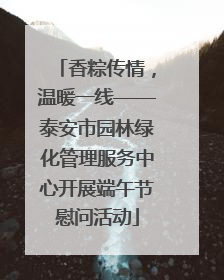 香粽传情，温暖一线——泰安市园林绿化管理服务中心开展端午节慰问活动