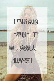 马斯克的“星链”卫星，突然大批坠落