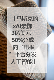 马斯克的xAI豪掷3亿美元+50%分成 向“电报”平台分发人工智能