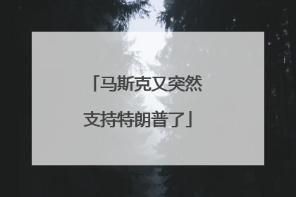 马斯克又突然支持特朗普了