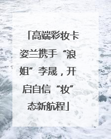 高端彩妆卡姿兰携手“浪姐”李晟，开启自信“妆”态新航程