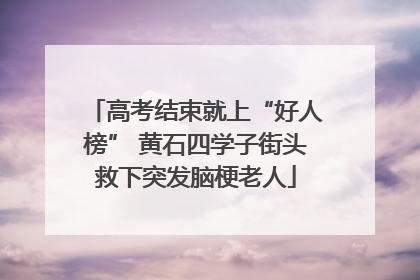高考结束就上“好人榜” 黄石四学子街头救下突发脑梗老人