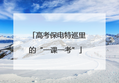 高考保电特巡里的“一课一考”