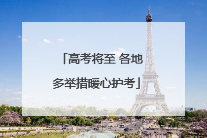 高考将至 各地多举措暖心护考