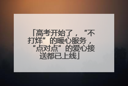 高考开始了，“不打烊”的暖心服务，“点对点”的爱心接送都已上线