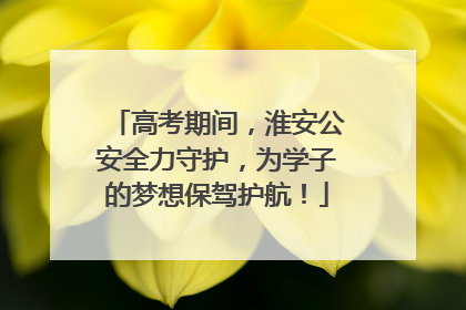 高考期间，淮安公安全力守护，为学子的梦想保驾护航！