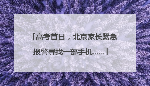 高考首日，北京家长紧急报警寻找一部手机……