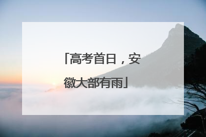 高考首日，安徽大部有雨