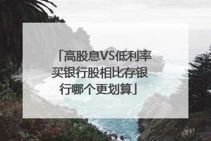 高股息VS低利率 买银行股相比存银行哪个更划算