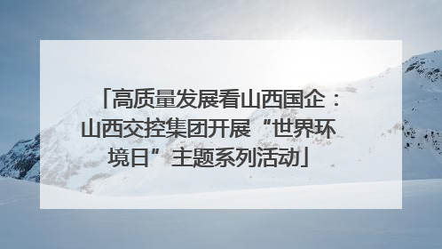 高质量发展看山西国企：山西交控集团开展“世界环境日”主题系列活动