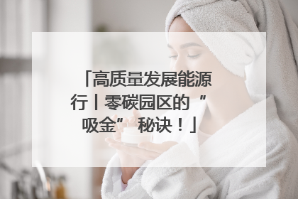 高质量发展能源行丨零碳园区的“吸金” 秘诀！