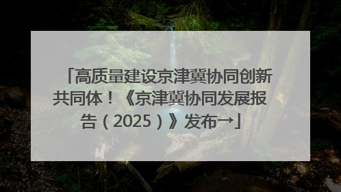 高质量建设京津冀协同创新共同体！《京津冀协同发展报告（2025）》发布→