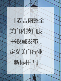 麦吉丽整全美白科技白皮书权威发布，定义美白行业新标杆！