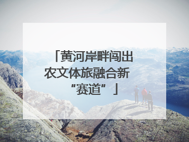 黄河岸畔闯出农文体旅融合新“赛道”