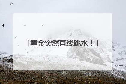 黄金突然直线跳水！