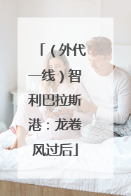 （外代一线）智利巴拉斯港：龙卷风过后
