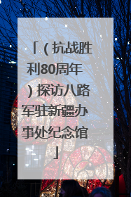 （抗战胜利80周年）探访八路军驻新疆办事处纪念馆