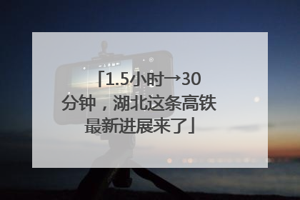 1.5小时→30分钟，湖北这条高铁最新进展来了