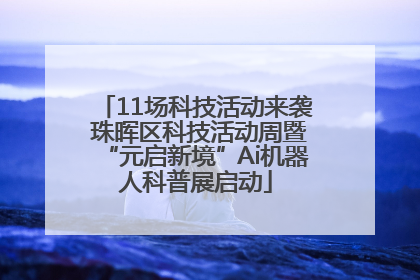 11场科技活动来袭 珠晖区科技活动周暨“元启新境”Ai机器人科普展启动
