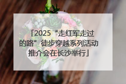 2025“走红军走过的路”徒步穿越系列活动推介会在长沙举行