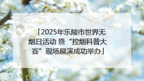 2025年乐陵市世界无烟日活动 暨“控烟科普大赛”现场展演成功举办