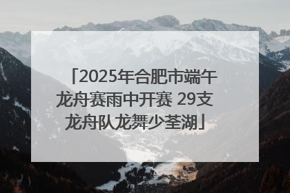 2025年合肥市端午龙舟赛雨中开赛 29支龙舟队龙舞少荃湖