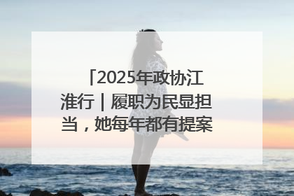 2025年政协江淮行｜履职为民显担当，她每年都有提案被评为“优秀”