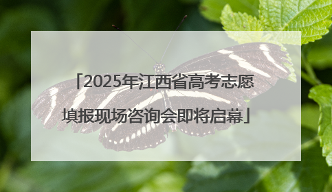 2025年江西省高考志愿填报现场咨询会即将启幕
