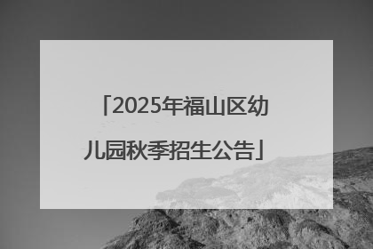 2025年福山区幼儿园秋季招生公告
