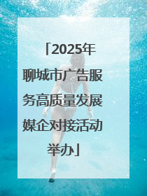 2025年聊城市广告服务高质量发展媒企对接活动举办
