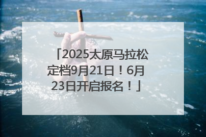 2025太原马拉松定档9月21日！6月23日开启报名！