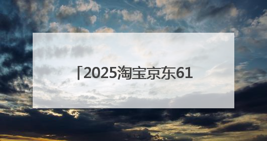 2025淘宝京东618活动什么时候买优惠力度最大？2025年618活动时间表确定：从5月13日20:00至6月18日24时