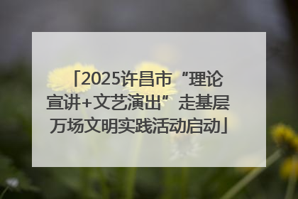 2025许昌市“理论宣讲+文艺演出”走基层万场文明实践活动启动