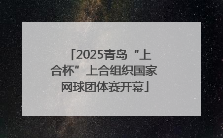 2025青岛“上合杯”上合组织国家网球团体赛开幕