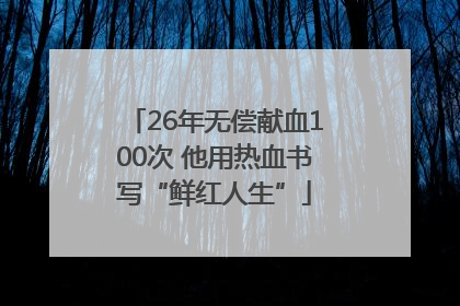 26年无偿献血100次 他用热血书写“鲜红人生”