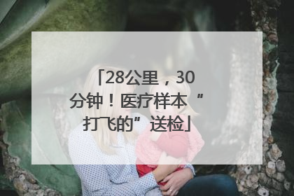 28公里，30分钟！医疗样本“打飞的”送检