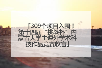 309个项目入围！第十四届“挑战杯”内蒙古大学生课外学术科技作品竞赛收官
