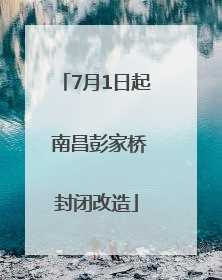 7月1日起 南昌彭家桥封闭改造