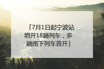 7月1日起宁波站增开18趟列车，多趟南下列车首开
