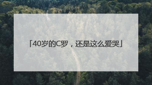 40岁的C罗，还是这么爱哭