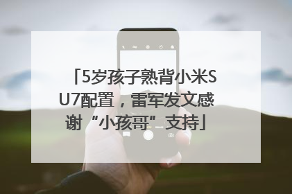 5岁孩子熟背小米SU7配置，雷军发文感谢“小孩哥”支持