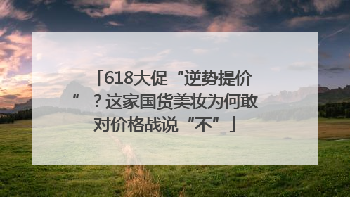 618大促“逆势提价”？这家国货美妆为何敢对价格战说“不”