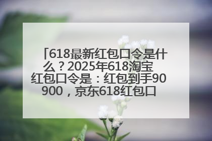 618最新红包口令是什么？2025年618淘宝红包口令是：红包到手90900，京东618红包口令是：红包到手798