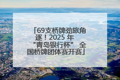 69支桥牌劲旅角逐！2025 年 “青岛银行杯” 全国桥牌团体赛开赛