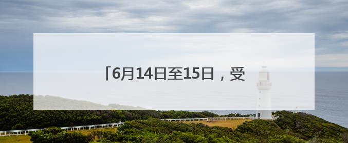 6月14日至15日，受台风“蝴蝶”影响 株洲暴雨、大暴雨即将来袭