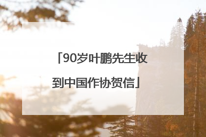 90岁叶鹏先生收到中国作协贺信