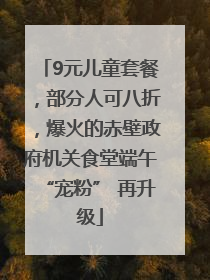 9元儿童套餐，部分人可八折，爆火的赤壁政府机关食堂端午“宠粉” 再升级